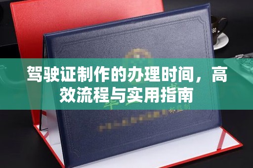 定州驾驶证制作的办理时间，高效流程与实用指南