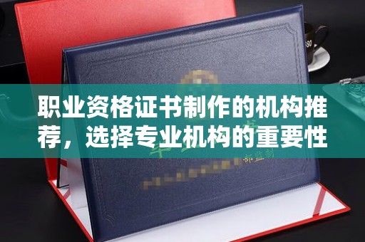 雾峰职业资格证书制作的机构推荐，选择专业机构的重要性