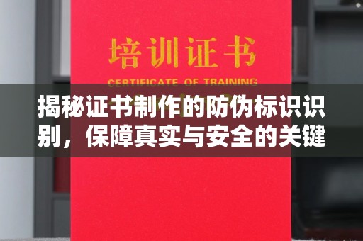 尖扎揭秘证书制作的防伪标识识别，保障真实与安全的关键